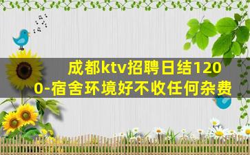 成都ktv招聘日结1200-宿舍环境好不收任何杂费